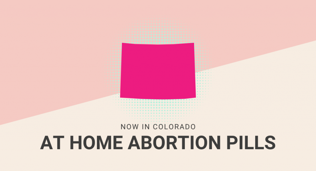 This text reads Now in Colorado At Home abortion pills with an image of the map of Colorado.